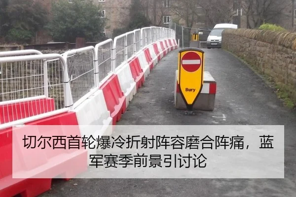 切尔西首轮爆冷折射阵容磨合阵痛，蓝军赛季前景引讨论 - leyu